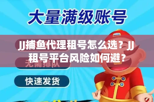JJ捕鱼代理租号怎么选?JJ租号平台风险如何避? JJ捕鱼代理租号怎么选?JJ租号平台风险如何避?